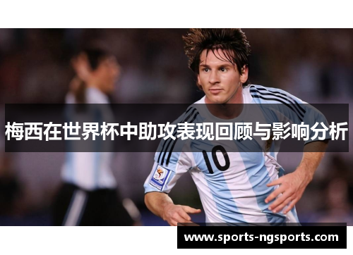 梅西在世界杯中助攻表现回顾与影响分析