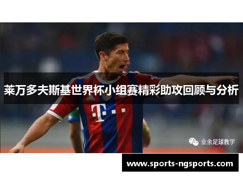 莱万多夫斯基世界杯小组赛精彩助攻回顾与分析