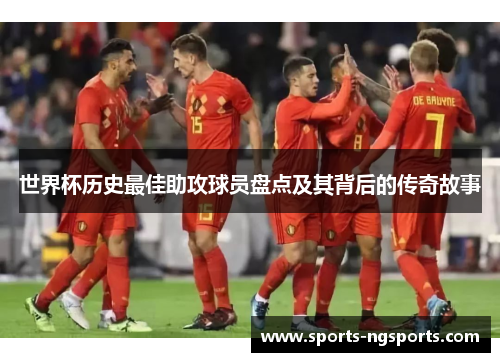 世界杯历史最佳助攻球员盘点及其背后的传奇故事