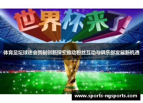 体育足坛球迷会员制创新探索推动粉丝互动与俱乐部发展新机遇