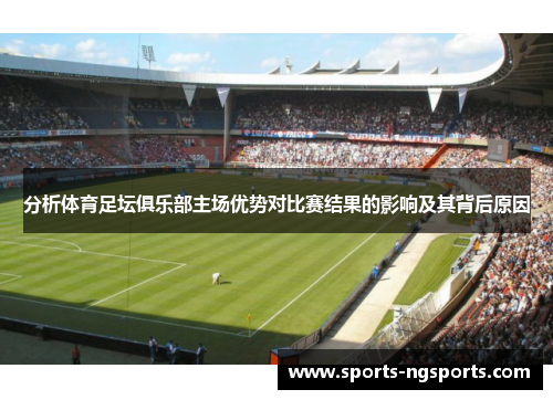 分析体育足坛俱乐部主场优势对比赛结果的影响及其背后原因