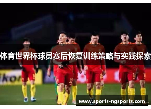 体育世界杯球员赛后恢复训练策略与实践探索