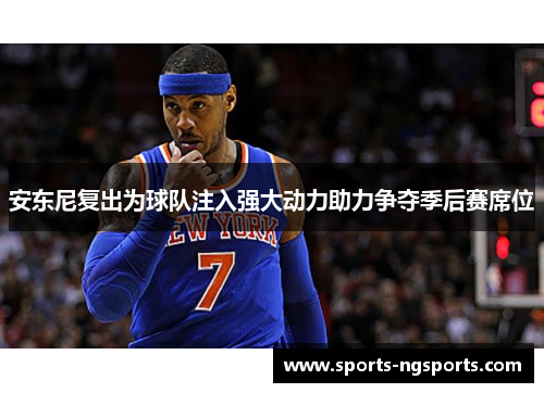 安东尼复出为球队注入强大动力助力争夺季后赛席位