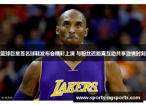 篮球巨星签名球鞋发布会精彩上演 与粉丝近距离互动共享激情时刻