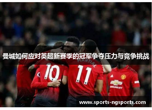 曼城如何应对英超新赛季的冠军争夺压力与竞争挑战
