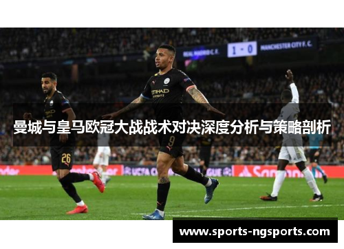 曼城与皇马欧冠大战战术对决深度分析与策略剖析
