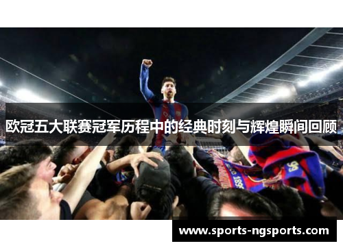 欧冠五大联赛冠军历程中的经典时刻与辉煌瞬间回顾