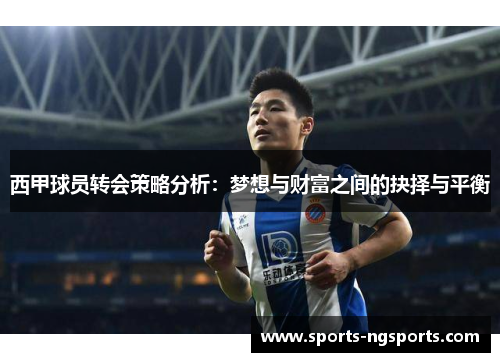 西甲球员转会策略分析：梦想与财富之间的抉择与平衡