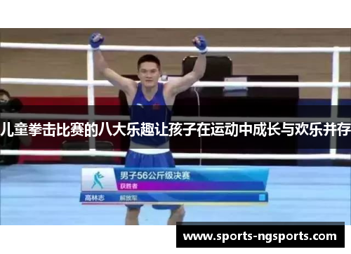 儿童拳击比赛的八大乐趣让孩子在运动中成长与欢乐并存