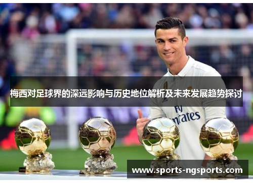 梅西对足球界的深远影响与历史地位解析及未来发展趋势探讨