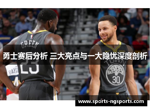勇士赛后分析 三大亮点与一大隐忧深度剖析