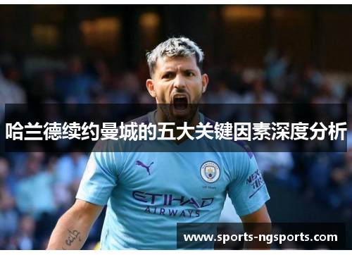 哈兰德续约曼城的五大关键因素深度分析