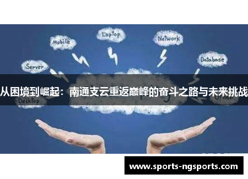 从困境到崛起：南通支云重返巅峰的奋斗之路与未来挑战