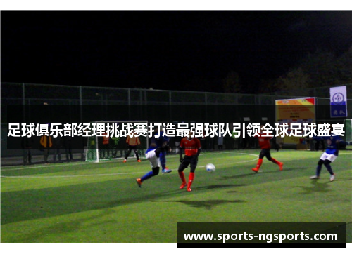 足球俱乐部经理挑战赛打造最强球队引领全球足球盛宴